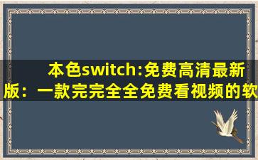 本色switch:免费高清最新版：一款完完全全免费看视频的软件